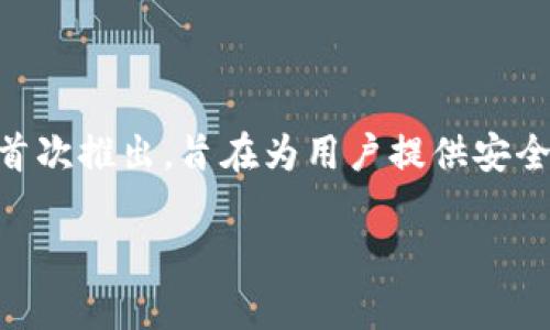 Tokenim 是一个去中心化的金融平台，主要集中在提供智能合约和代币化资产的管理。根据我的知识，Tokenim 在 2020 年首次推出，旨在为用户提供安全、透明和高效的数字资产管理解决方案。它的目标是通过区块链技术资产的流转和管理，从而为用户提供更好的金融服务体验。

如果您需要更具体的信息或者想了解更多有关 Tokenim 的功能和特点，请告知！