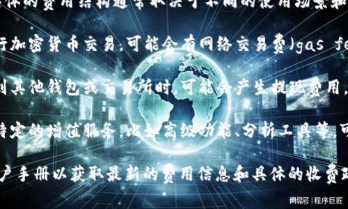 TokenIM是一款区块链资产管理工具，但具体的费用结构通常取决于不同的使用场景和功能。在这方面，一些常见的费用可能包括：

1. **交易费用**：如果您使用TokenIM进行加密货币交易，可能会有网络交易费（gas fee）或平台费用。

2. **提现费用**：将资产从TokenIM提取到其他钱包或交易所时，可能会产生提现费用。

3. **增值服务费用**：如果TokenIM提供特定的增值服务，比如高级功能、分析工具等，可能会收取费用。

建议您访问TokenIM的官方网站或查看用户手册以获取最新的费用信息和具体的收费政策。