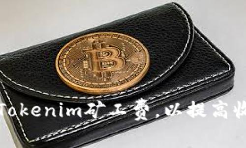 如何降低Tokenim矿工费,以提高收益和效率