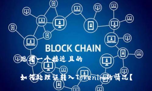 思考一个接近且的
如何处理误转入Tokenim的情况?