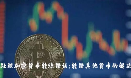 如何处理加密货币转账错误:转错其他货币的解决方案
