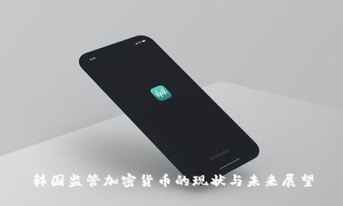 韩国监管加密货币的现状与未来展望