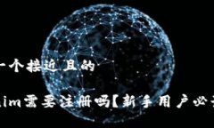 思考一个接近且的Tokenim需要注册吗?新手用户必