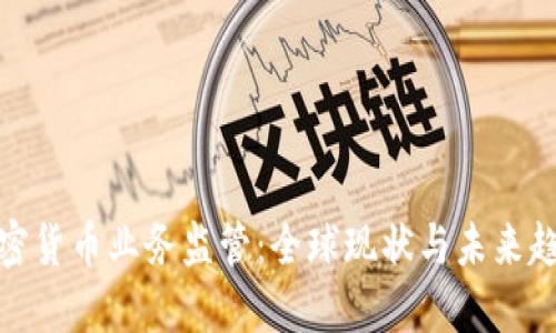 加密货币业务监管:全球现状与未来趋势