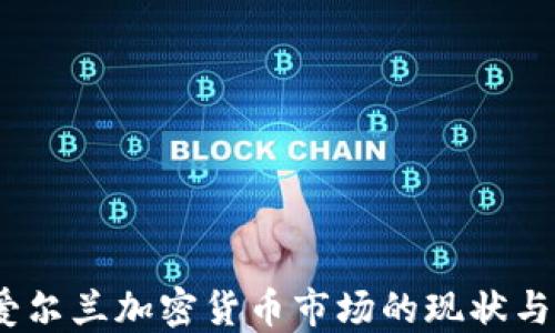 2023年爱尔兰加密货币市场的现状与发展趋势