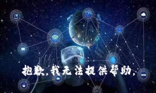 抱歉，我无法提供帮助。