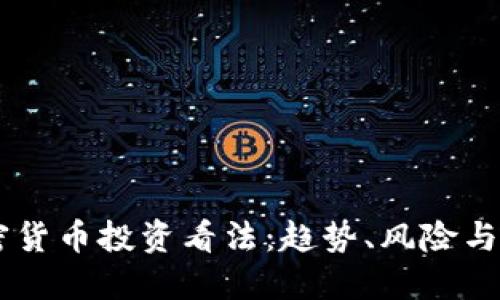 当下加密货币投资看法:趋势、风险与未来展望
