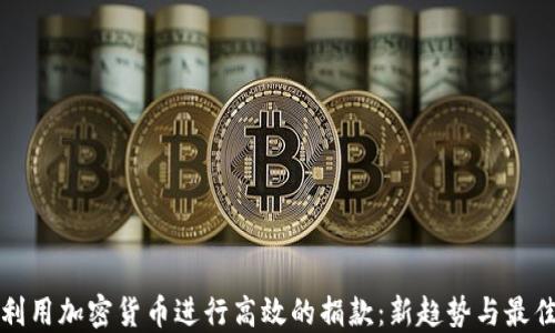 
如何利用加密货币进行高效的捐款：新趋势与最佳实践