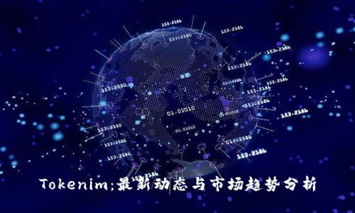 Tokenim:最新动态与市场趋势分析