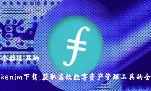 思考一个接近且的
最新Tokenim下载:获取高效数字资产管理工具的全面指南