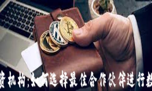 加密货币投资机构:如何选择最佳合作伙伴进行数字资产投资