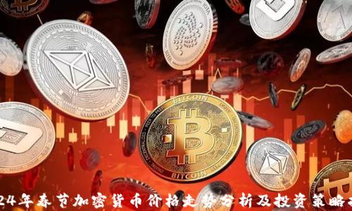 2024年春节加密货币价格走势分析及投资策略指南