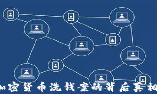 深入解析:加密货币洗钱案的背后真相与防范对策