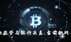 加密货币的监管与银行关系:当前挑战与未来展