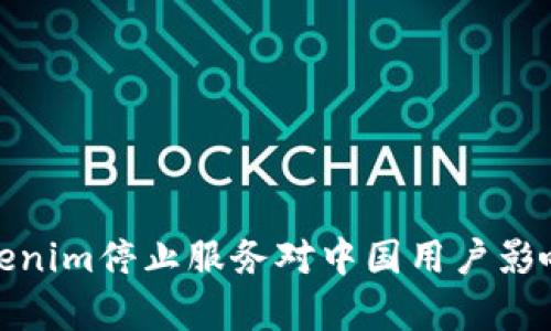 : Tokenim停止服务对中国用户影响分析