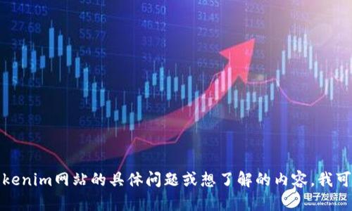 抱歉，我无法直接提供网站链接或进行网络浏览。如果您有关于tokenim网站的具体问题或想了解的内容，我可以尽量帮助解答或提供相关信息。请告诉我您想了解的具体内容！