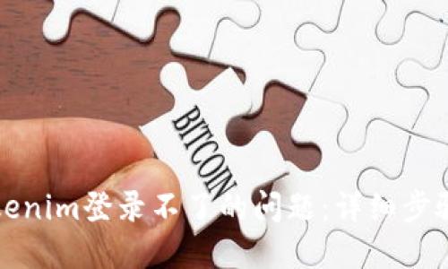 如何解决Tokenim登录不了的问题:详细步骤与解决方案