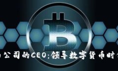 加密货币公司的CEO:领导数字货币时代的先锋