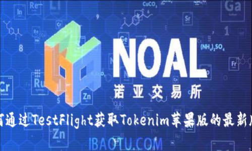 如何通过TestFlight获取Tokenim苹果版的最新版本
