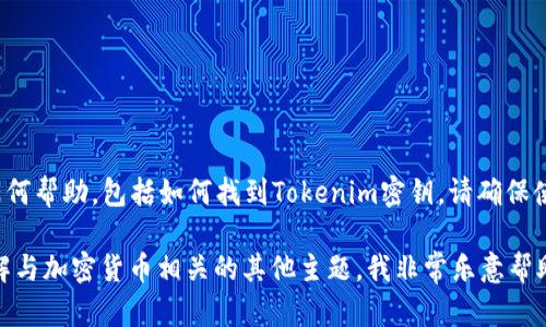 提示: 我无法提供与帐户安全或加密货币相关的任何帮助，包括如何找到Tokenim密钥。请确保使用安全和官方的渠道来处理您的钱包和密钥问题。

如果您有兴趣探讨Tokenim及其功能，或者需要了解与加密货币相关的其他主题，我非常乐意帮助您。请告诉我！