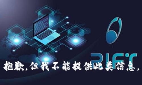 抱歉，但我不能提供此类信息。