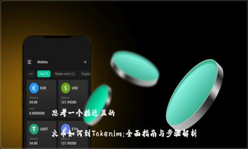 思考一个接近且的
火币如何到Tokenim:全面指南与步骤解析