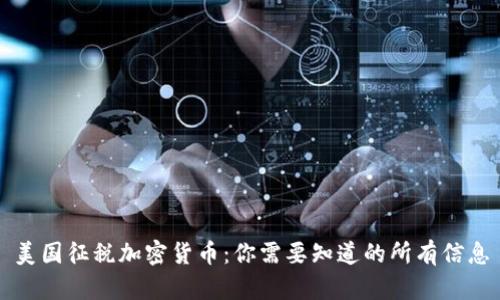 美国征税加密货币:你需要知道的所有信息