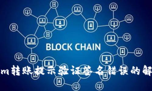 Tokenim转账提示验证签名错误的解决方案