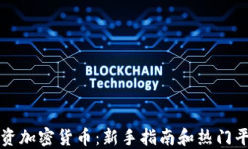 如何投资加密货币:新手指南和热门平台推荐