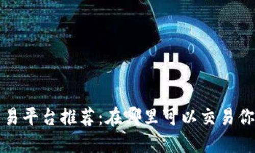 加密货币交易平台推荐:在哪里可以交易你的虚拟资产