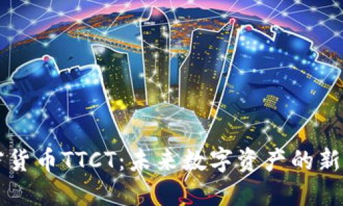 区块链加密货币TTCT:未来数字资产的新机遇与挑战