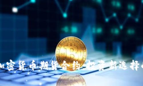 深入了解加密货币期货合约:投资新选择的全景解析
