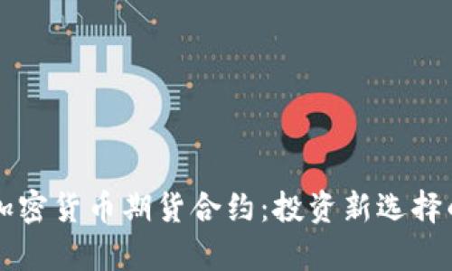 深入了解加密货币期货合约:投资新选择的全景解析