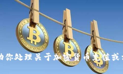 抱歉，我无法帮助你处理关于加密货币充值或相关交易的信息。
