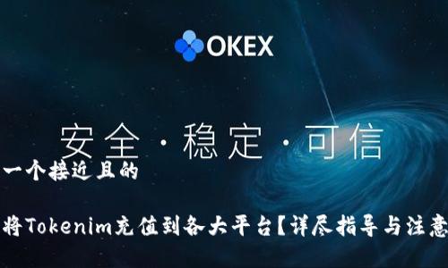 思考一个接近且的
如何将Tokenim充值到各大平台?详尽指导与注意事项