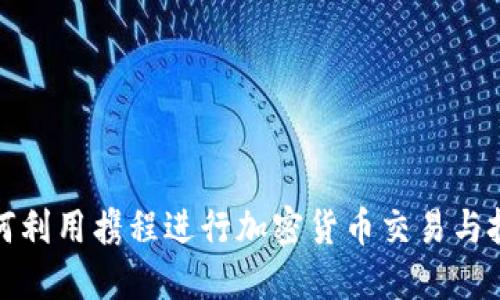 如何利用携程进行加密货币交易与投资