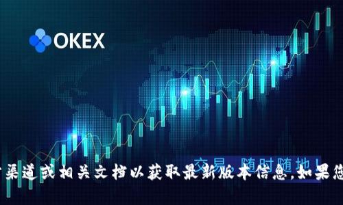 截至我的最后更新（2023年10月），Tokenim 的最新版本可能会有所变化。请查阅官方渠道或相关文档以获取最新版本信息。如果您有兴趣了解 Tokenim 的功能、使用或相关技术的详细信息，请告诉我，我会提供帮助。