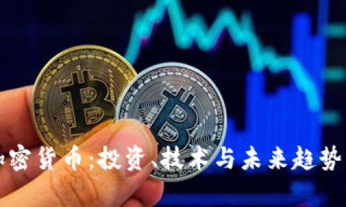全面了解加密货币:投资、技术与未来趋势的深度解析