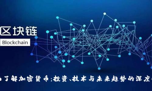 全面了解加密货币:投资、技术与未来趋势的深度解析