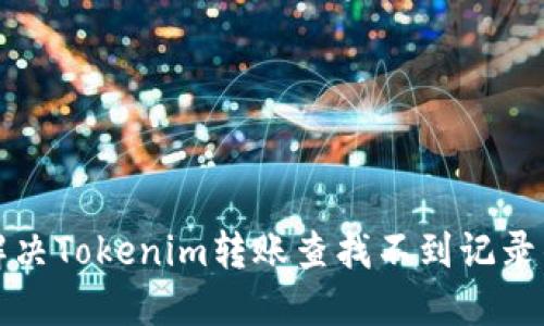 如何解决Tokenim转账查找不到记录的问题
