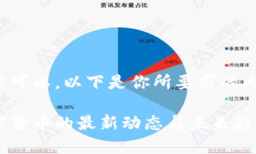 当然可以,以下是你所要求的内容:
加密货币的最新动态与未来趋势