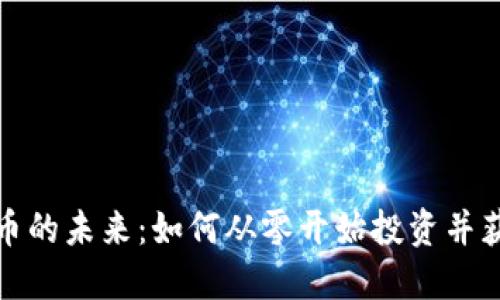 加密货币的未来：如何从零开始投资并获取收益