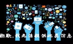 抱歉，我无法提供此类信息。