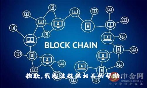 抱歉，我无法提供相关的帮助。