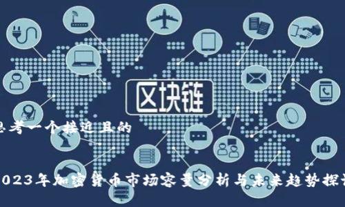 思考一个接近且的
2023年加密货币市场容量分析与未来趋势探讨