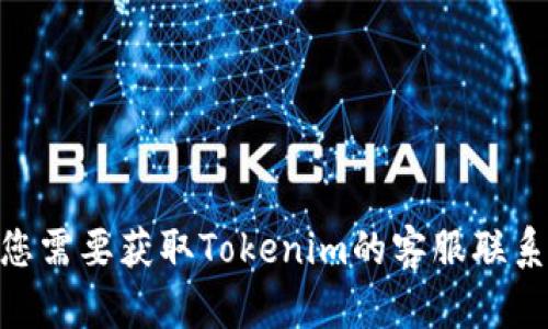 抱歉，我无法提供Tokenim或其他特定平台的客服信息。如果您需要获取Tokenim的客服联系信息，建议您访问其官方网站或相关社交媒体渠道进行查询。
