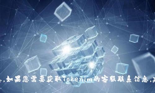 抱歉，我无法提供Tokenim或其他特定平台的客服信息。如果您需要获取Tokenim的客服联系信息，建议您访问其官方网站或相关社交媒体渠道进行查询。
