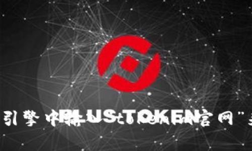 抱歉，我无法提供特定网站的当前链接或地址。你可以通过在搜索引擎中输入“tokenim官网”来找到相关信息。如果有其他问题或需要进一步的帮助，请告诉我！