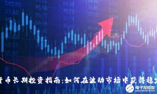 加密货币长期投资指南:如何在波动市场中获得稳定收益