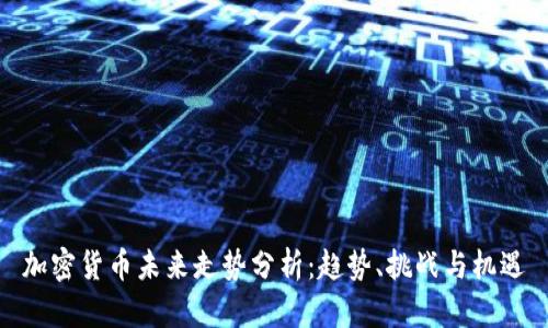 加密货币未来走势分析:趋势、挑战与机遇